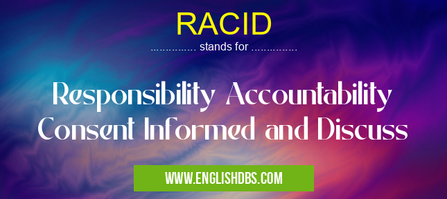 RACID means Responsibility Accountability Consent Informed and Discuss RACID
