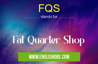 FQS means Fat Quarter Shop FQS
