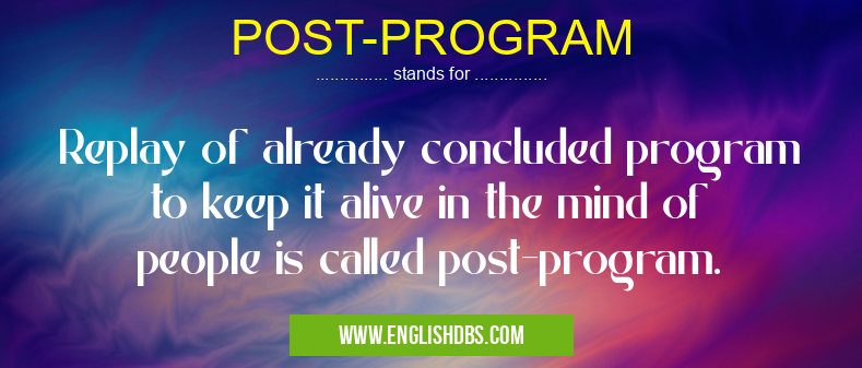 POST-PROGRAM means Replay of already concluded program to keep it alive in the mind of people is called post-program. POST-PROGRAM
