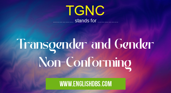 TGNC means Transgender and Gender Non-Conforming TGNC
