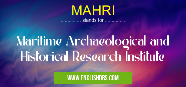 MAHRI means Maritime Archaeological and Historical Research Institute MAHRI