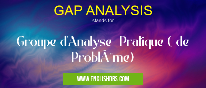 GAP ANALYSIS means Groupe d'Analyse Pratique ( de Problème) GAP ANALYSIS