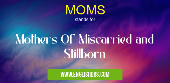 MOMS means Mothers Of Miscarried and Stillborn MOMS
