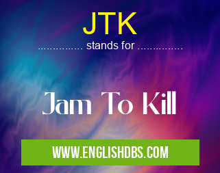 JTK means Jam To Kill JTK