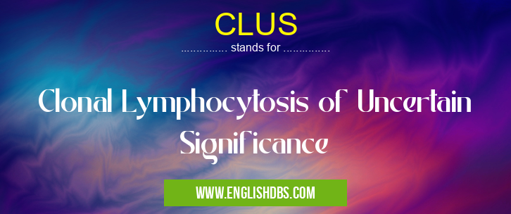 CLUS means Clonal Lymphocytosis of Uncertain Significance CLUS