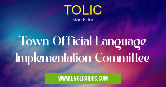 TOLIC means Town Official Language Implementation Committee TOLIC