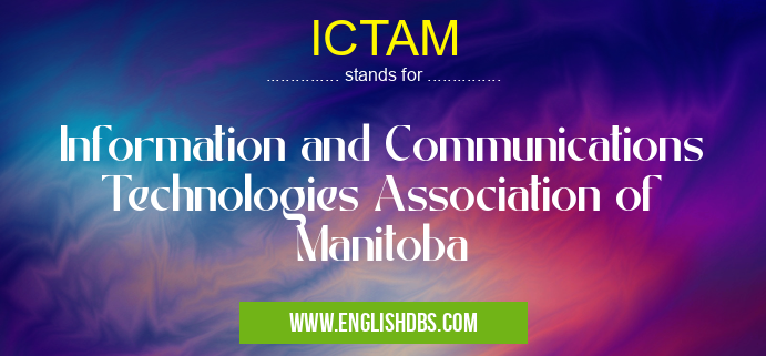 ICTAM means Information and Communications Technologies Association of Manitoba ICTAM