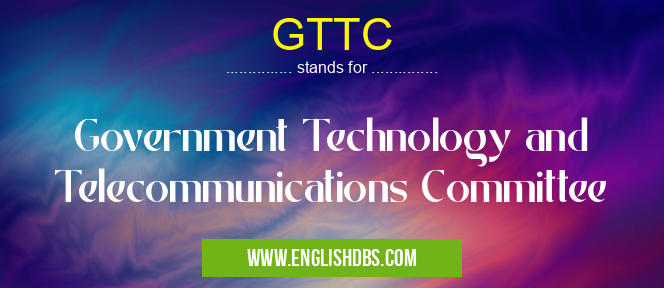 GTTC means Government Technology and Telecommunications Committee GTTC