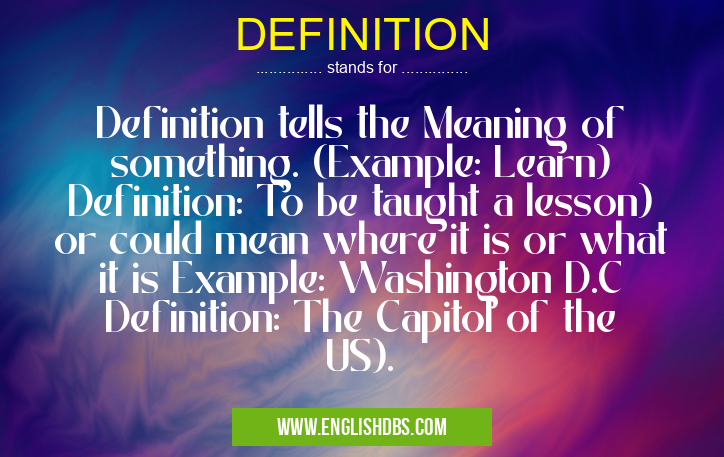 DEFINITION means Definition tells the Meaning of something. (Example: Learn) Definition: To be taught a lesson) or could mean where it is or what it is Example: Washington D.C Definition: The Capitol of the US). DEFINITION