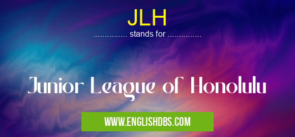 JLH means Junior League of Honolulu JLH