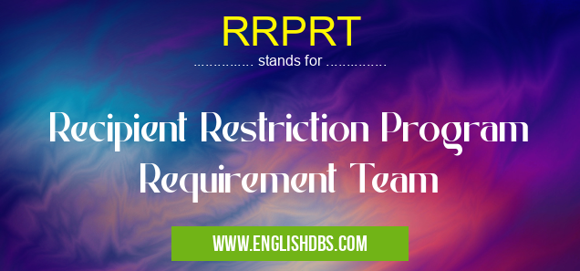 RRPRT means Recipient Restriction Program Requirement Team RRPRT
