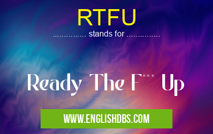 RTFU means Ready The F*** Up RTFU