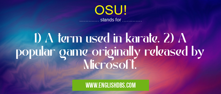 OSU! means 1) A term used in karate. 2) A popular game originally released by Microsoft. OSU!