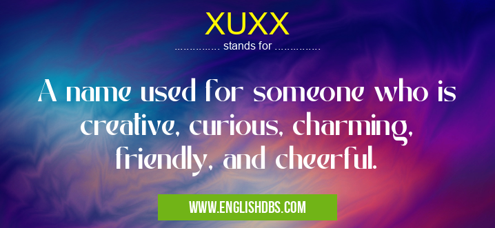 XUXX means A name used for someone who is creative, curious, charming, friendly, and cheerful. XUXX