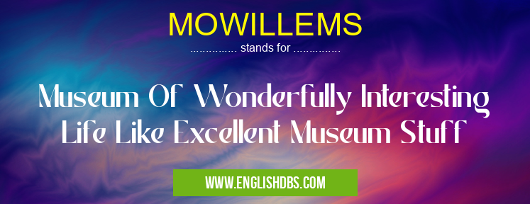MOWILLEMS means Museum Of Wonderfully Interesting Life Like Excellent Museum Stuff MOWILLEMS