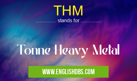 THM means Tonne Heavy Metal THM