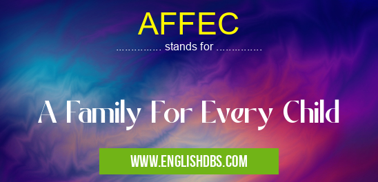 AFFEC means A Family For Every Child AFFEC