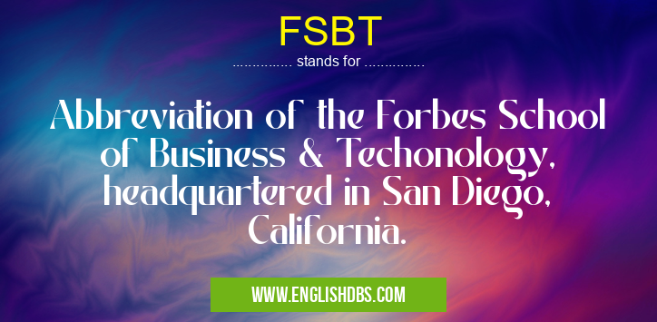 FSBT means Abbreviation of the Forbes School of Business & Techonology, headquartered in San Diego, California. FSBT