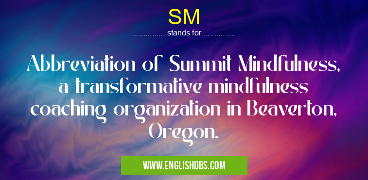 SM means Abbreviation of Summit Mindfulness, a transformative mindfulness coaching organization in Beaverton, Oregon. SM