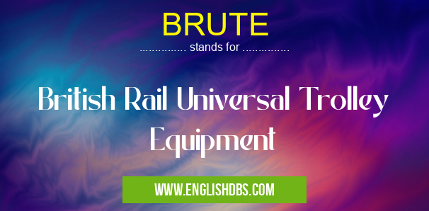 BRUTE means British Rail Universal Trolley Equipment BRUTE