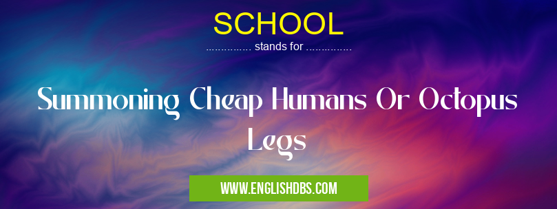 SCHOOL means Summoning Cheap Humans Or Octopus Legs SCHOOL