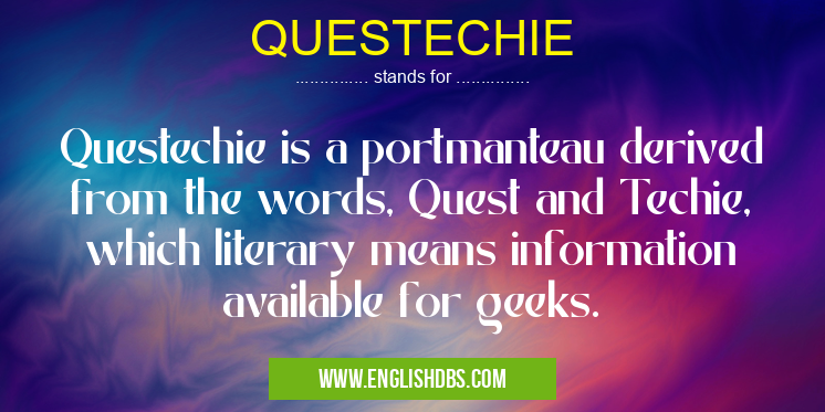 QUESTECHIE means Questechie is a portmanteau derived from the words, Quest and Techie, which literary means information available for geeks. QUESTECHIE