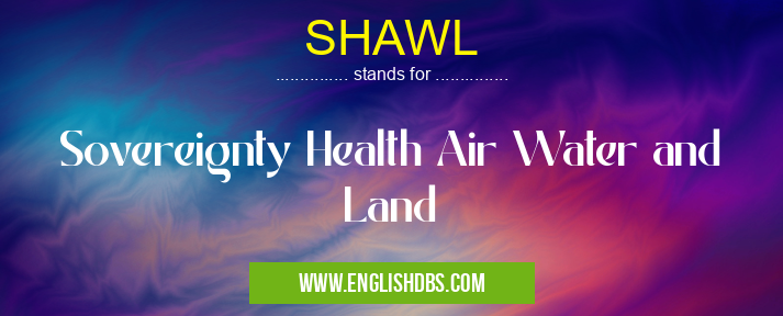 SHAWL means Sovereignty Health Air Water and Land SHAWL
