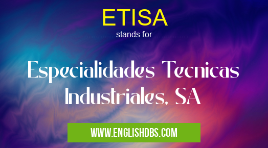 ETISA means Especialidades Tecnicas Industriales, SA ETISA