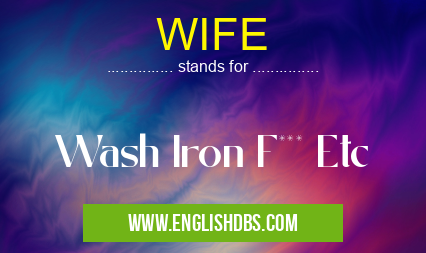 WIFE means Wash Iron F*** Etc WIFE
