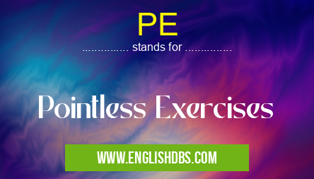 PE means Pointless Exercises PE