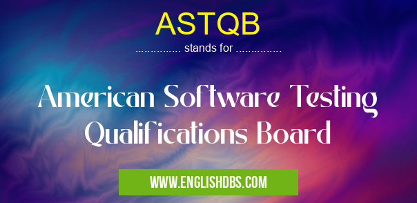 ASTQB means American Software Testing Qualifications Board ASTQB