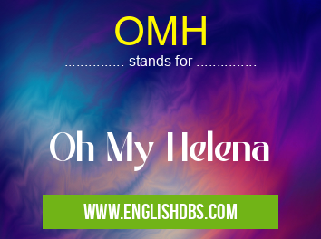 OMH means Oh My Helena OMH