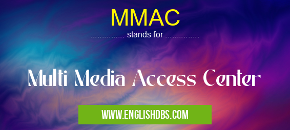 MMAC means Multi Media Access Center MMAC
