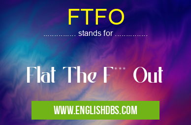 FTFO means Flat The F*** Out FTFO