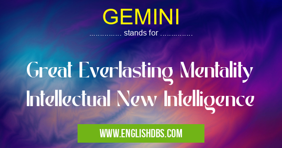 GEMINI means Great Everlasting Mentality Intellectual New Intelligence GEMINI