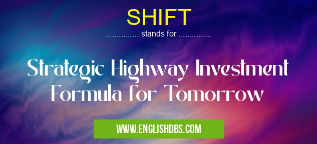 SHIFT means Strategic Highway Investment Formula for Tomorrow SHIFT