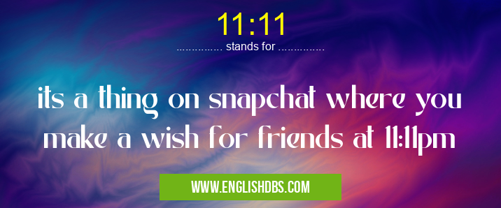 11:11 means its a thing on snapchat where you make a wish for friends at 11:11pm 11:11