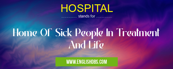 HOSPITAL means Home Of Sick People In Treatment And Life HOSPITAL