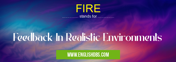 FIRE means Feedback In Realistic Environments FIRE