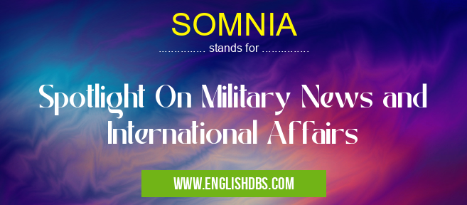 SOMNIA means Spotlight On Military News and International Affairs SOMNIA