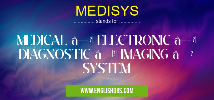 MEDISYS means MEDICAL â—Š ELECTRONIC â—Š DIAGNOSTIC â—Š IMAGING â—Š SYSTEM MEDISYS