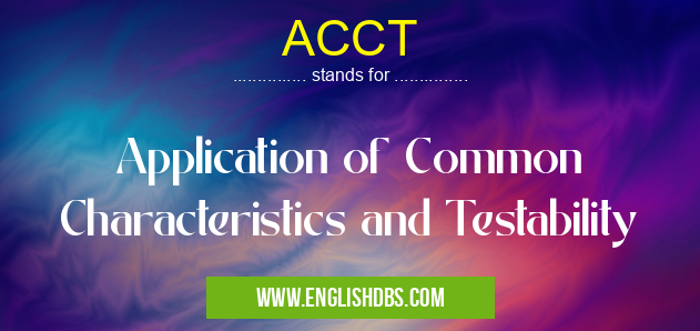 ACCT means Application of Common Characteristics and Testability ACCT