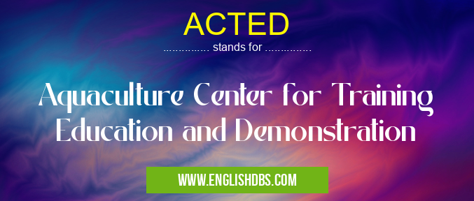 ACTED means Aquaculture Center for Training Education and Demonstration ACTED
