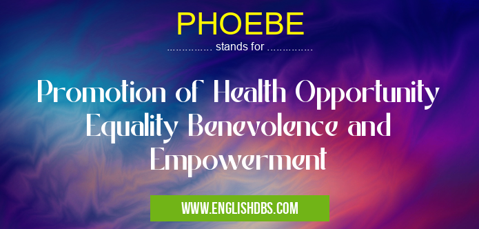 PHOEBE means Promotion of Health Opportunity Equality Benevolence and Empowerment PHOEBE