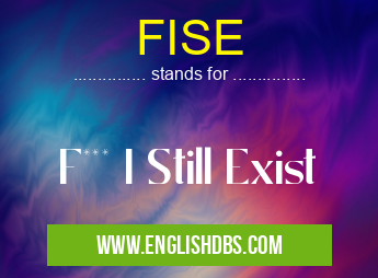 FISE means F*** I Still Exist FISE