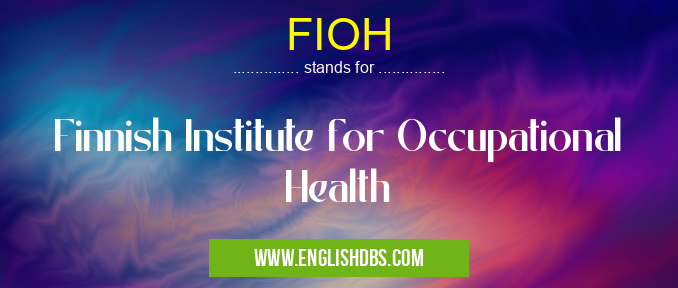 FIOH means Finnish Institute for Occupational Health FIOH
