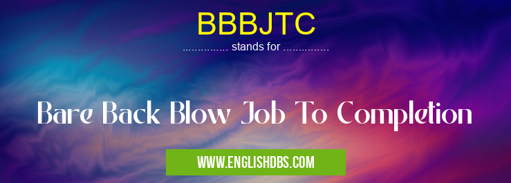 BBBJTC means Bare Back Blow Job To Completion BBBJTC