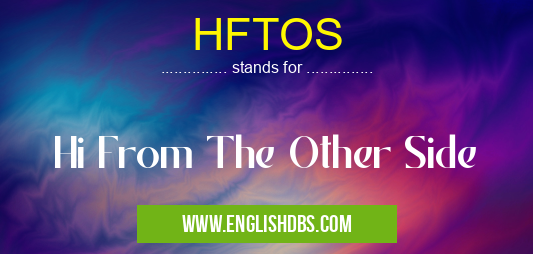 HFTOS means Hi From The Other Side HFTOS
