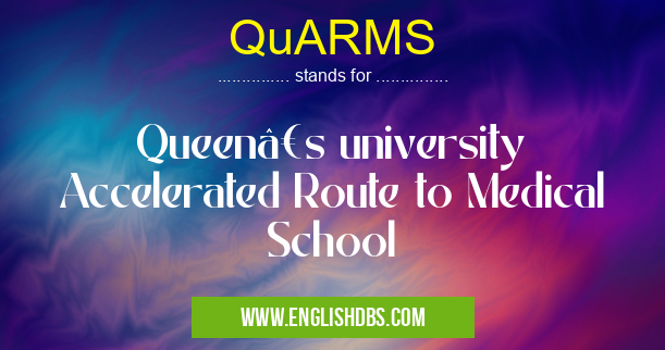 QuARMS means Queen’s university Accelerated Route to Medical School QuARMS