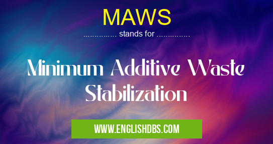 MAWS means Minimum Additive Waste Stabilization MAWS